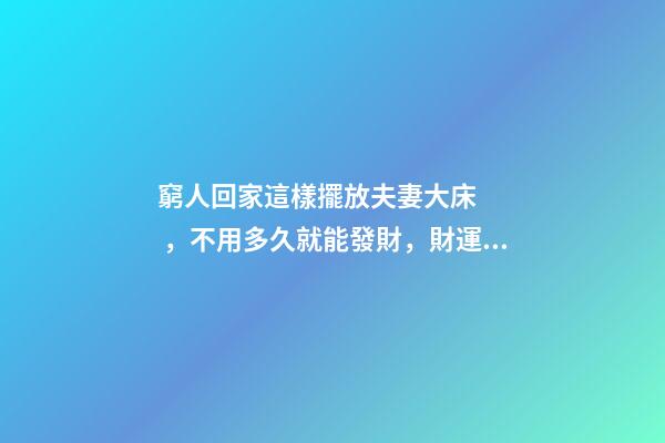 窮人回家這樣擺放夫妻大床，不用多久就能發財，財運越住越好
